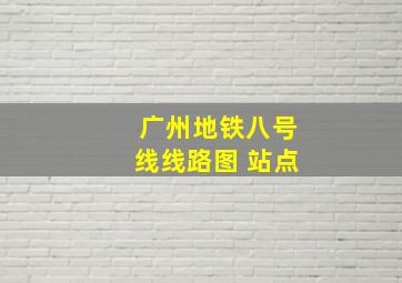 广州地铁八号线线路图 站点